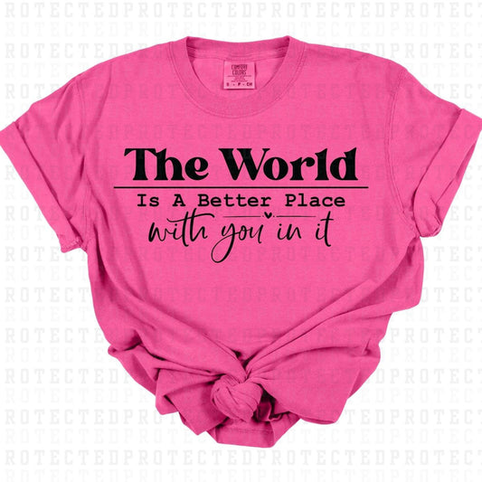 THE WORLD IS A BETTER PLACE WITH YOU IN IT *SINGLE COLOR* - DTF TRANSFER