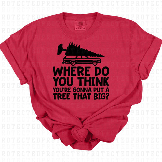 WHERE DO YOU THINK YOUR GONNA PUT A TREE THAT BIG? *SINGLE COLOR* - DTF TRANSFER