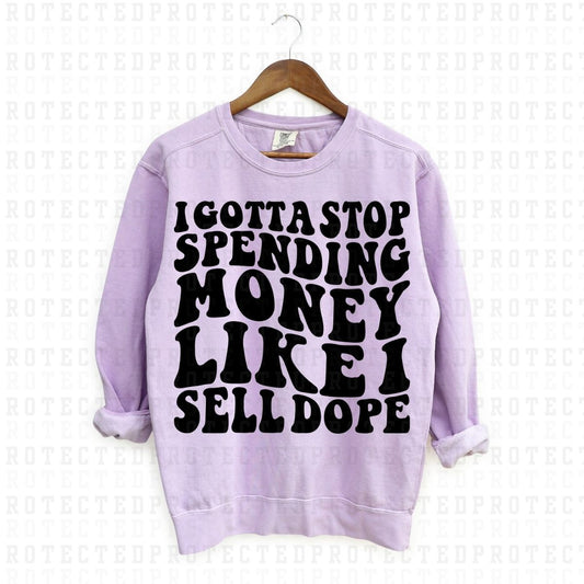 I GOTTA STOP SPENDING MONEY LIKE I SELL DOPE *SINGLE COLOR* - DTF TRANSFER