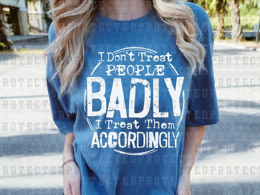 I DON'T TREAT PEOPLE BADLY *SINGLE COLOR* - DTF TRANSFER