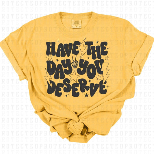 HAVE THE DAY YOU DESERVE *CHARCOAL - SINGLE COLOR* - DTF TRANSFER