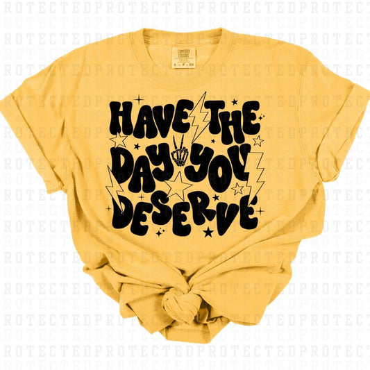 HAVE THE DAY YOU DESERVE *BLACK - SINGLE COLOR* - DTF TRANSFER