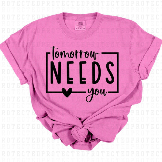 TOMORROW NEEDS YOU *SINGLE COLOR* - DTF TRANSFER