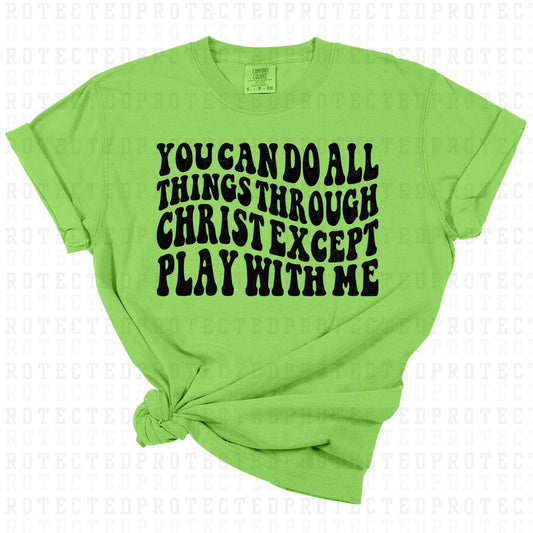 YOU CAN DO ALL THINGS THROUGH CHRIST EXCEPT PLAY WITH ME *SINGLE COLOR* - DTF TRANSFER