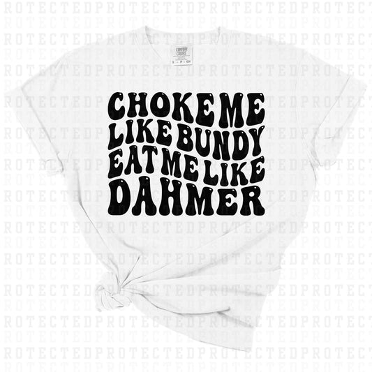 CHOKE ME LIKE BUNDY EAT ME LIKE DAHMER  *SINGLE COLOR* - DTF TRANSFER