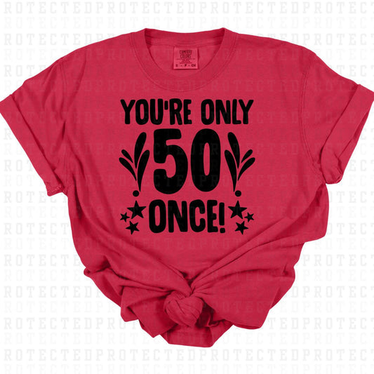 YOU'RE ONLY 50 ONCE *SINGLE COLOR* - DTF TRANSFER
