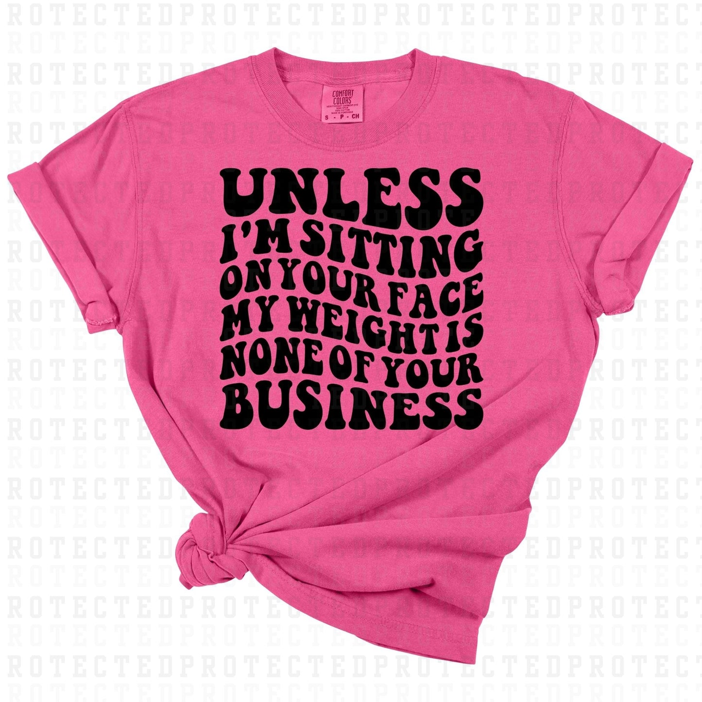 UNLESS IM SITTING ON YOUR FACE MY WEIGHT IS NONE OF YOUR BUSINESS *SINGLE COLOR* - DTF TRANSFER