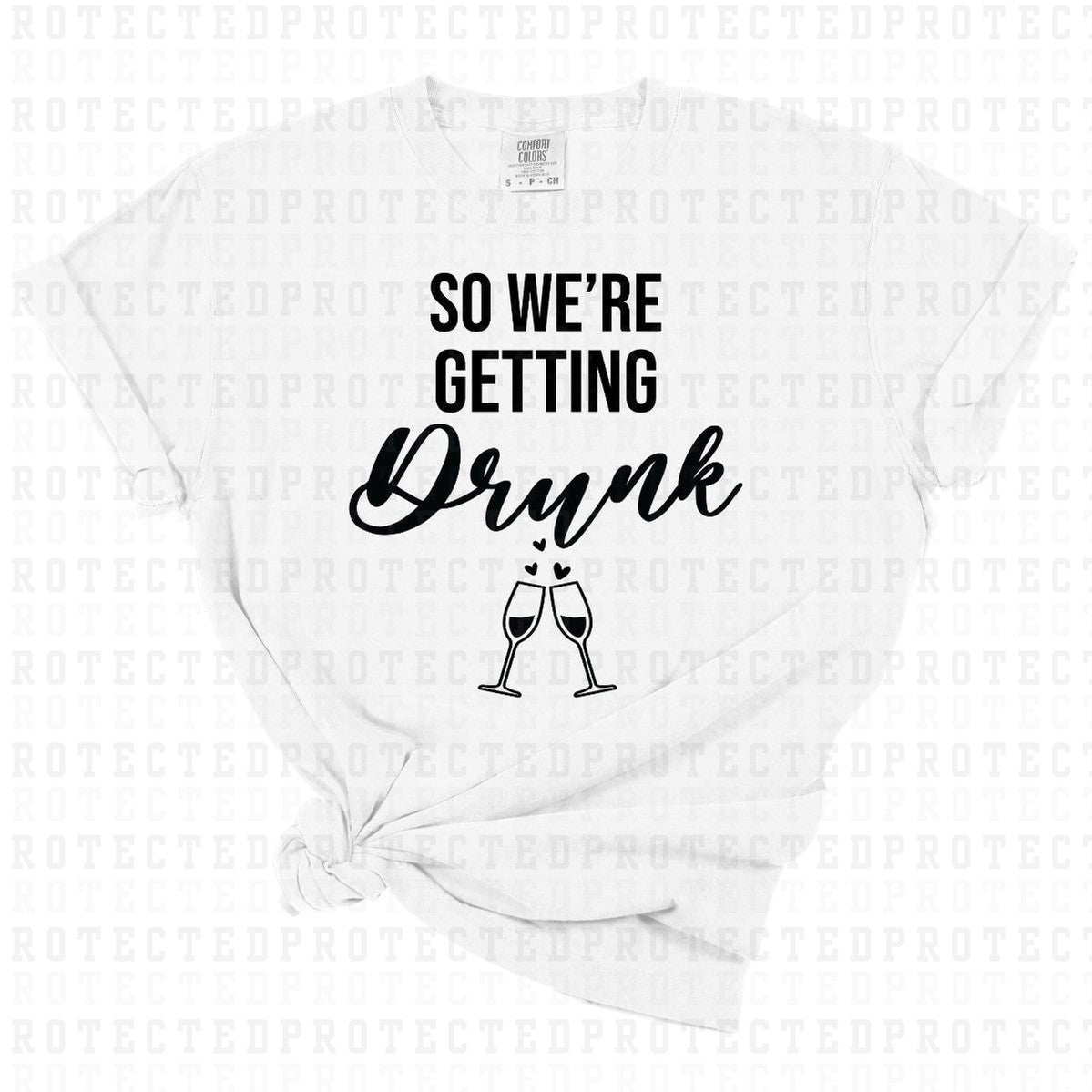 SO WE'RE GETTING DRUNK *SINGLE COLOR* - DTF TRANSFER