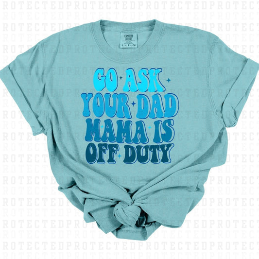 GO ASK YOUR DAD MAMA IS OFF DUTY - DTF TRANSFER