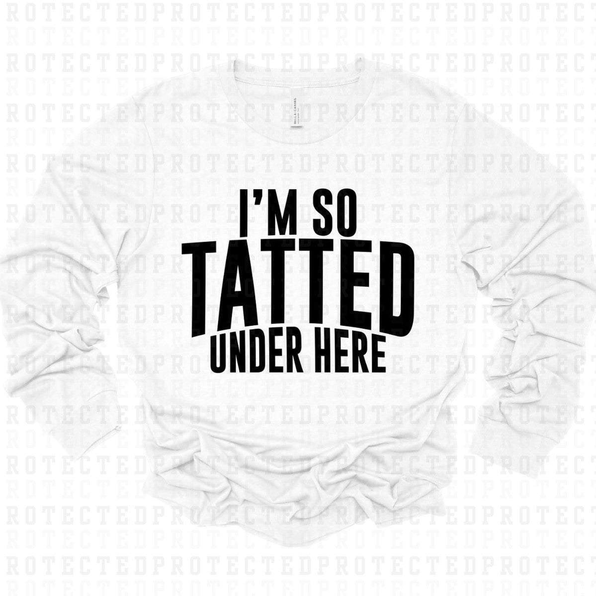 IM SO TATTED UNDER HERE *SINGLE COLOR* - DTF TRANSFER