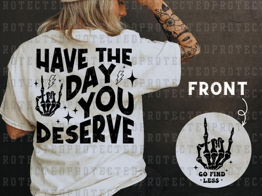 HAVE THE DAY YOU DESERVE (SINGLE COLOR/POCKET/BACK) - DTF TRANSFER