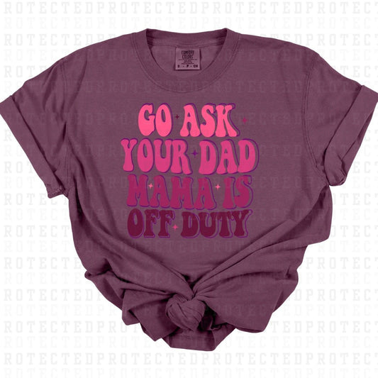 GO ASK YOUR DAD MAMA IS OFF DUTY - DTF TRANSFER