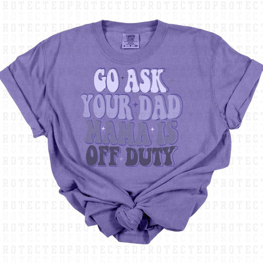 GO ASK YOUR DAD MAMA IS OFF DUTY - DTF TRANSFER