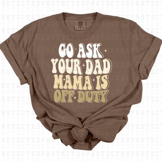 GO ASK YOUR DAD MAMA IS OFF DUTY - DTF TRANSFER