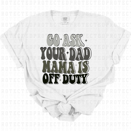 GO ASK YOUR DAD MAMA IS OFF DUTY - DTF TRANSFER