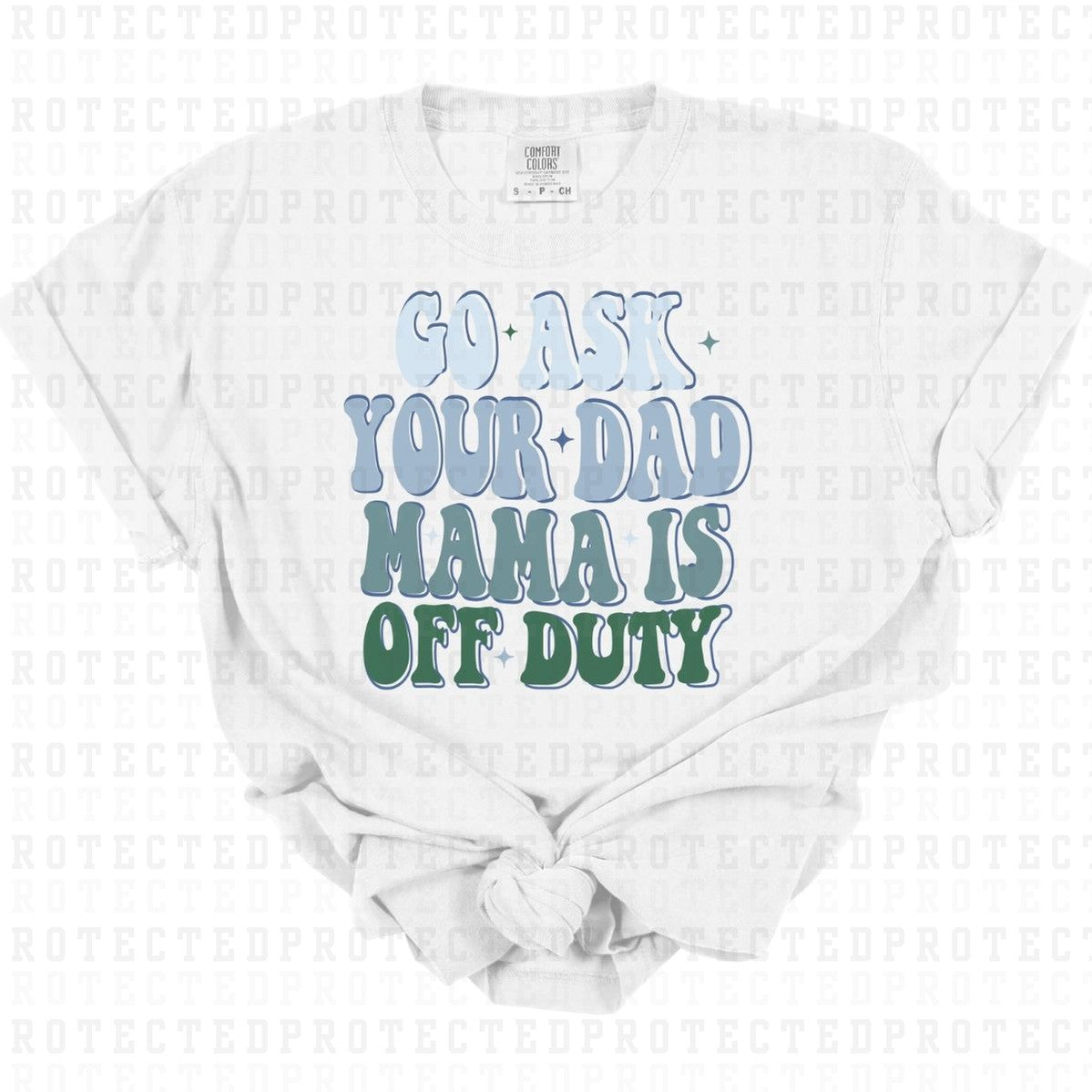 GO ASK YOUR DAD MAMA IS OFF DUTY - DTF TRANSFER