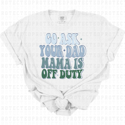 GO ASK YOUR DAD MAMA IS OFF DUTY - DTF TRANSFER