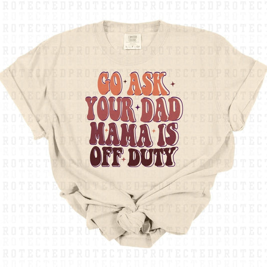 GO ASK YOUR DAD MAMA IS OFF DUTY - DTF TRANSFER