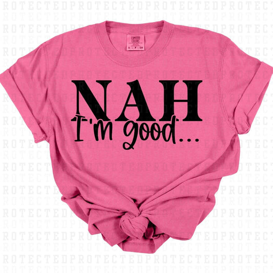 NAH IM GOOD *SINGLE COLOR* - DTF TRANSFER