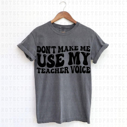 DONT MAKE ME USE MY TEACHER VOICE *SINGLE COLOR* - DTF TRANSFER