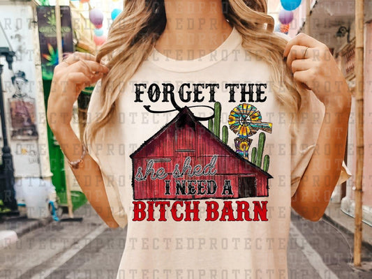 FORGET THE SHE SHED I NEED A BITCH BARN - DTF TRANSFER