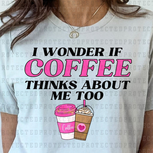 I WONDER IF COFFEE THINKS ABOUT ME TOO - DTF TRANSFER