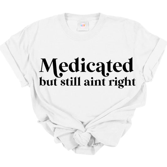 MEDICATED BUT STILL AINT RIGHT *SINGLE COLOR* - DTF TRANSFER