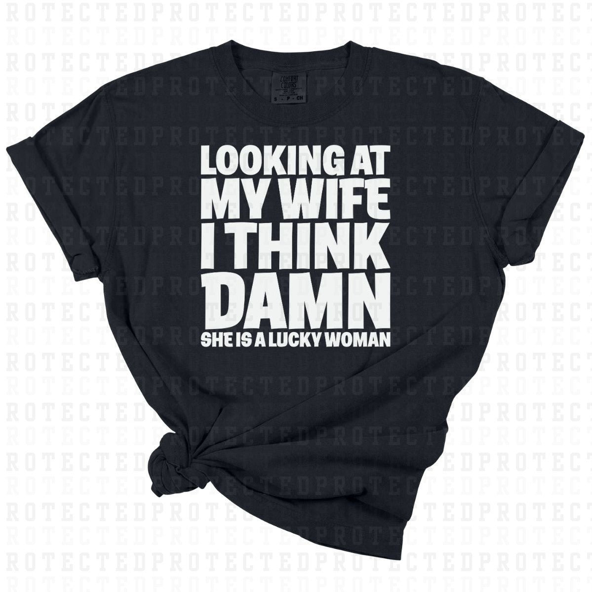 LOOKING AT MY WIFE I THINK DAMN SHE IS A LUCKY WOMAN *SINGLE COLOR* - DTF TRANSFER