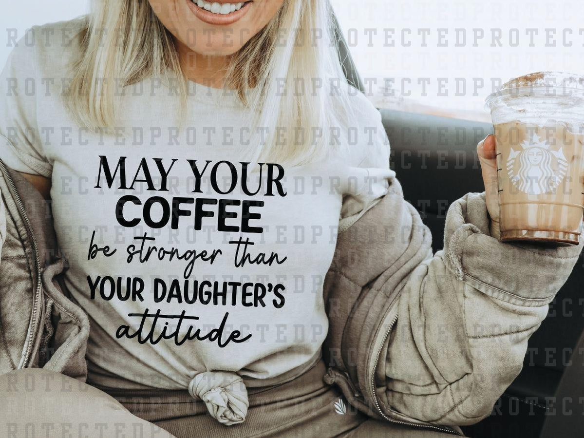 MAY YOUR COFFEE BE STRONGER THAN YOUR DAUGHTER'S ATTITUDE - DTF TRANSFER