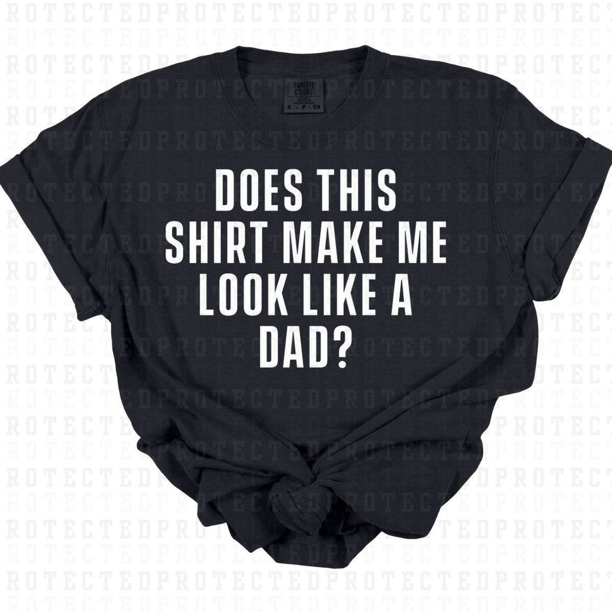 DOES THIS SHIRT MAKE ME LOOK LIKE A DAD? *SINGLE COLOR* - DTF TRANSFER