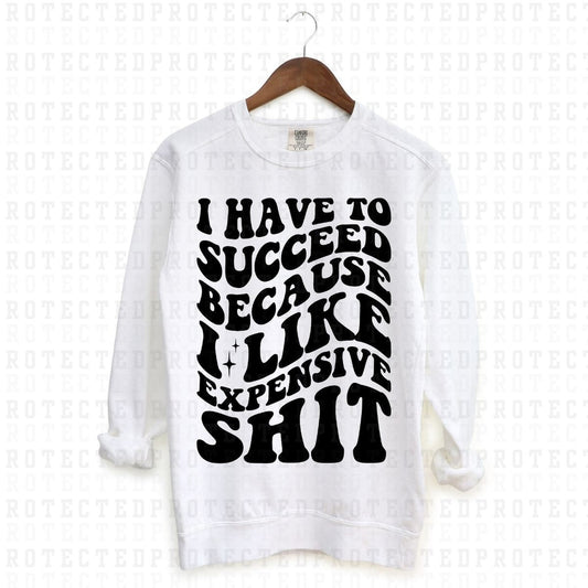 I HAVE TO SUCCEED BECAUSE I LIKE EXPENSIVE SHIT *SINGLE COLOR* - DTF TRANSFER