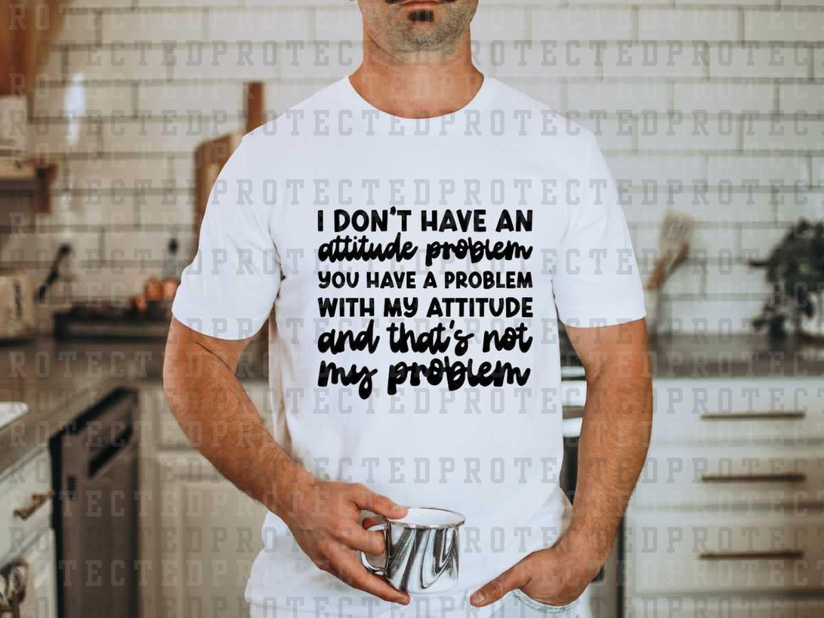 I DON'T HAVE AN ATTITUDE PROBLEM *SINGLE COLOR* - DTF TRANSFER