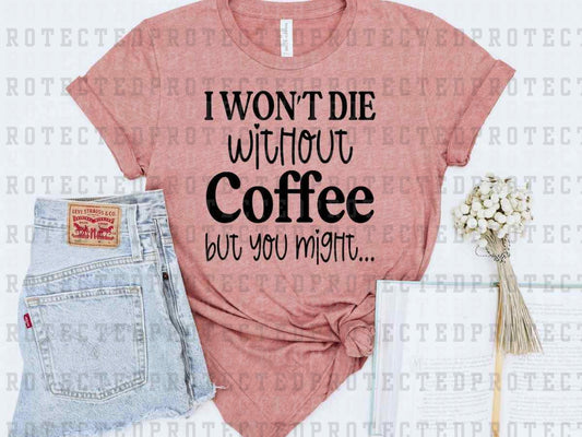 I WON'T DIE WITHOUT COFFEE *SINGLE COLOR* - DTF TRANSFER