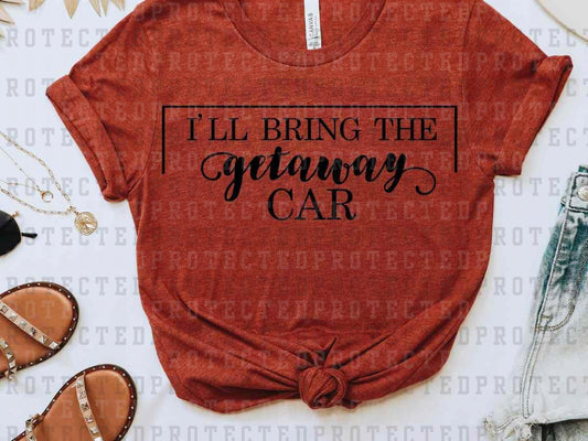 I'LL BRING THE GETAWAY CAR *SINGLE COLOR* - DTF TRANSFER