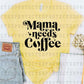 MAMA NEEDS COFFEE *SINGLE COLOR* - DTF TRANSFER