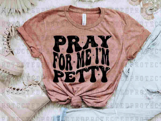 PRAY FOR ME I'M PETTY *SINGLE COLOR* - DTF TRANSFER